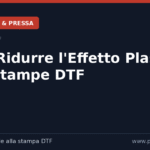 Come Ridurre l’Effetto Plastico delle Stampe DTF